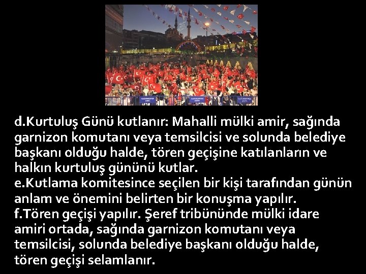 d. Kurtuluş Günü kutlanır: Mahalli mülki amir, sağında garnizon komutanı veya temsilcisi ve solunda