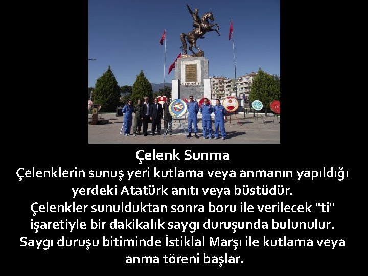 Çelenk Sunma Çelenklerin sunuş yeri kutlama veya anmanın yapıldığı yerdeki Atatürk anıtı veya büstüdür.