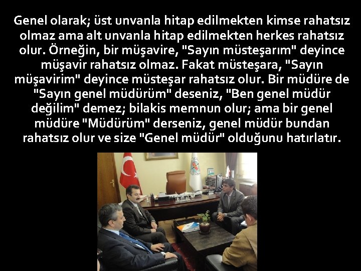Genel olarak; üst unvanla hitap edilmekten kimse rahatsız olmaz ama alt unvanla hitap edilmekten
