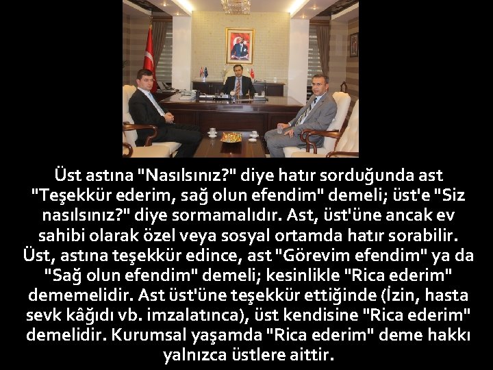 Üst astına "Nasılsınız? " diye hatır sorduğunda ast "Teşekkür ederim, sağ olun efendim" demeli;