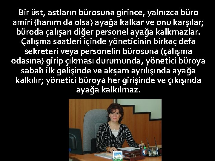 Bir üst, astların bürosuna girince, yalnızca büro amiri (hanım da olsa) ayağa kalkar ve