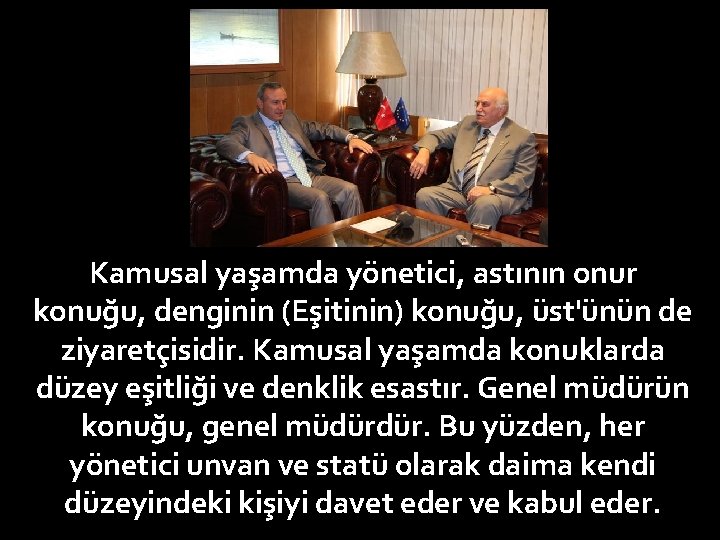 Kamusal yaşamda yönetici, astının onur konuğu, denginin (Eşitinin) konuğu, üst'ünün de ziyaretçisidir. Kamusal yaşamda