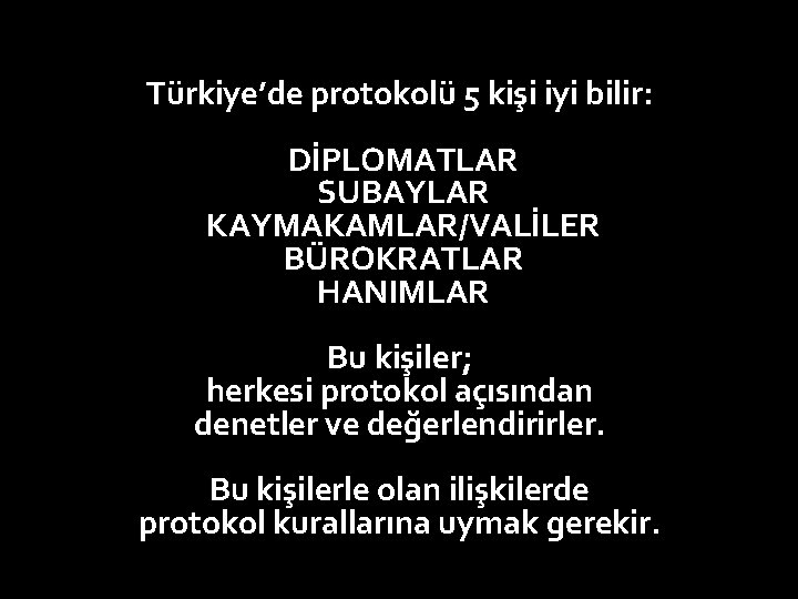 Türkiye’de protokolü 5 kişi iyi bilir: DİPLOMATLAR SUBAYLAR KAYMAKAMLAR/VALİLER BÜROKRATLAR HANIMLAR Bu kişiler; herkesi