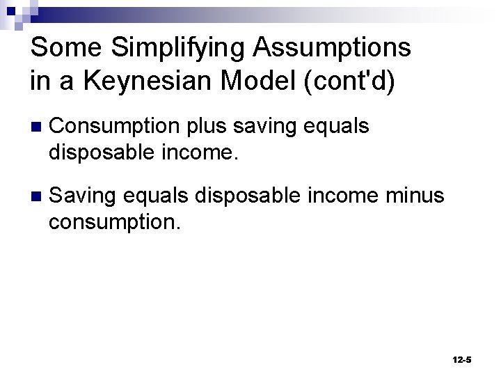 Some Simplifying Assumptions in a Keynesian Model (cont'd) n Consumption plus saving equals disposable