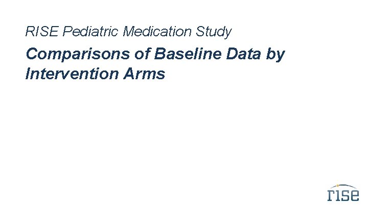 RISE Pediatric Medication Study Comparisons of Baseline Data by Intervention Arms 