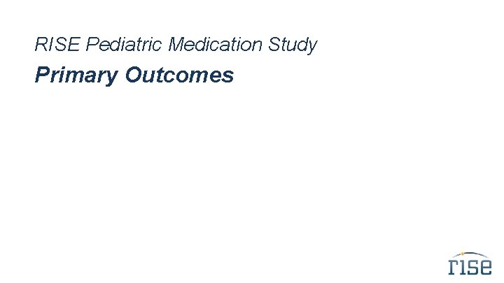 RISE Pediatric Medication Study Primary Outcomes 