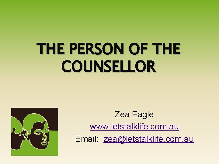 THE PERSON OF THE COUNSELLOR Zea Eagle www. letstalklife. com. au Email: zea@letstalklife. com.