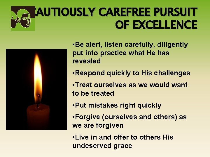 A CAUTIOUSLY CAREFREE PURSUIT OF EXCELLENCE • Be alert, listen carefully, diligently put into