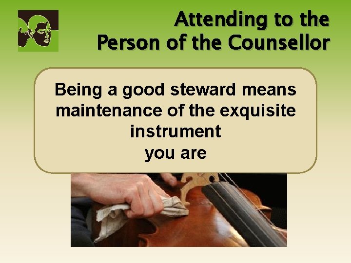 Attending to the Person of the Counsellor Being a good steward means maintenance of