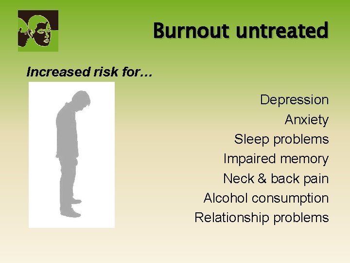 Burnout untreated Increased risk for… Depression Anxiety Sleep problems Impaired memory Neck & back