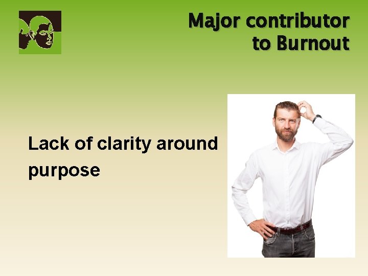 Major contributor to Burnout Lack of clarity around purpose 