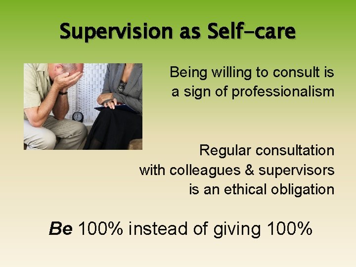 Supervision as Self-care Being willing to consult is a sign of professionalism Regular consultation