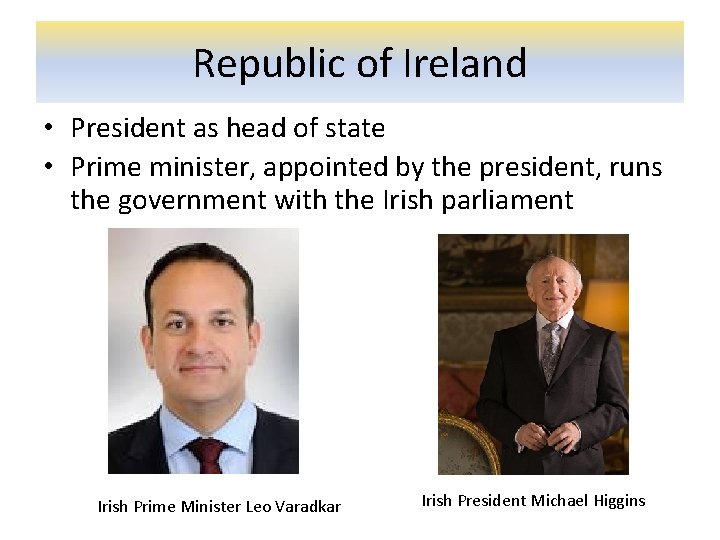 Republic of Ireland • President as head of state • Prime minister, appointed by