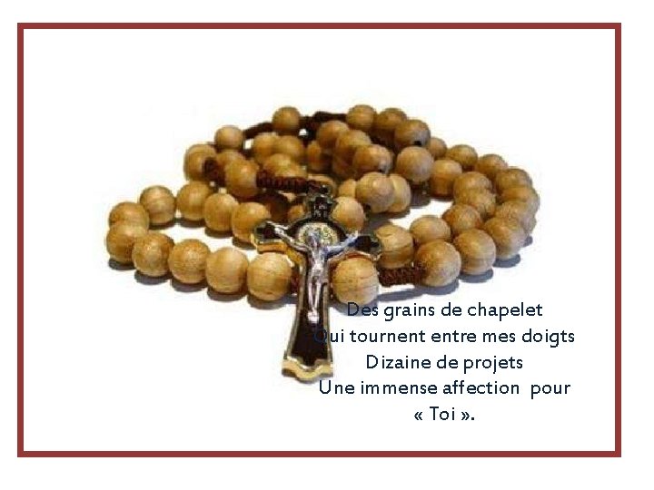 Des grains de chapelet Qui tournent entre mes doigts Dizaine de projets Une immense