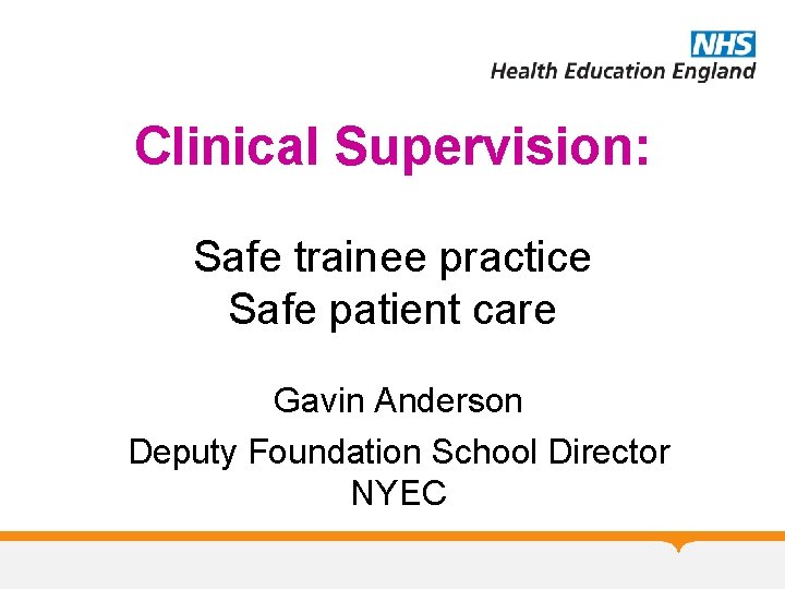 Clinical Supervision: Safe trainee practice Safe patient care Gavin Anderson Deputy Foundation School Director