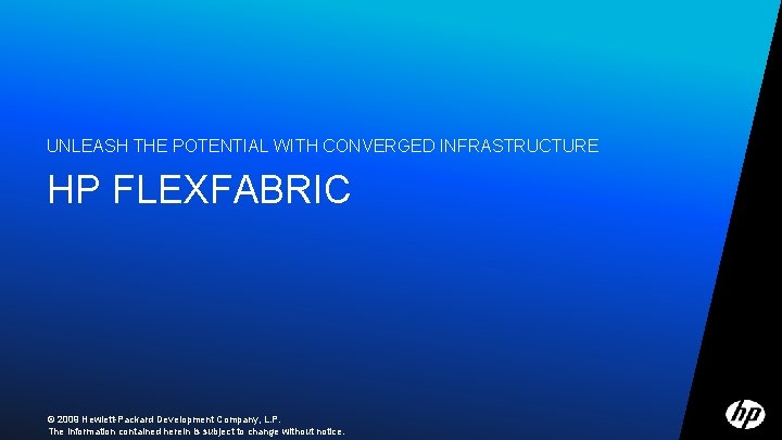 UNLEASH THE POTENTIAL WITH CONVERGED INFRASTRUCTURE HP FLEXFABRIC © 2009 Hewlett-Packard Development Company, L.