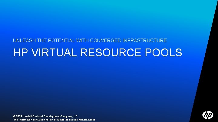 UNLEASH THE POTENTIAL WITH CONVERGED INFRASTRUCTURE HP VIRTUAL RESOURCE POOLS © 2009 Hewlett-Packard Development