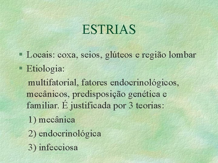 ESTRIAS § Locais: coxa, seios, glúteos e região lombar § Etiologia: multifatorial, fatores endocrinológicos,