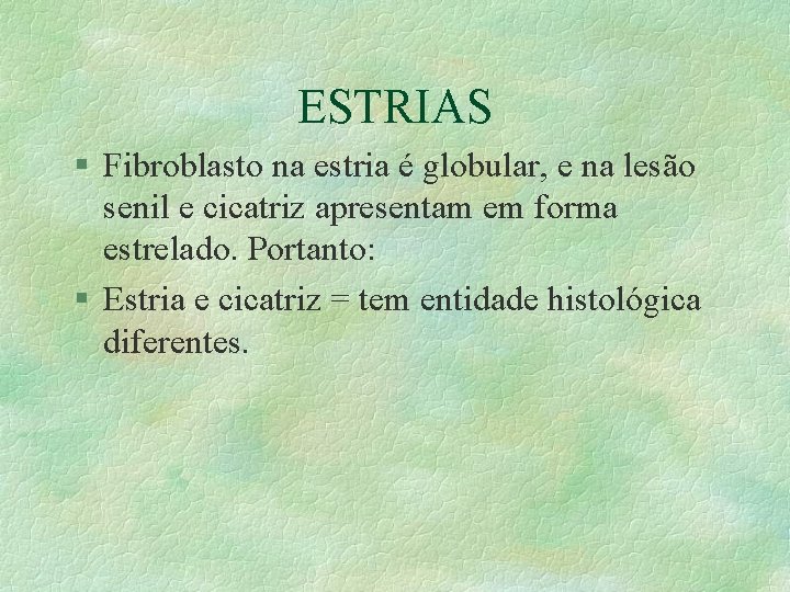 ESTRIAS § Fibroblasto na estria é globular, e na lesão senil e cicatriz apresentam