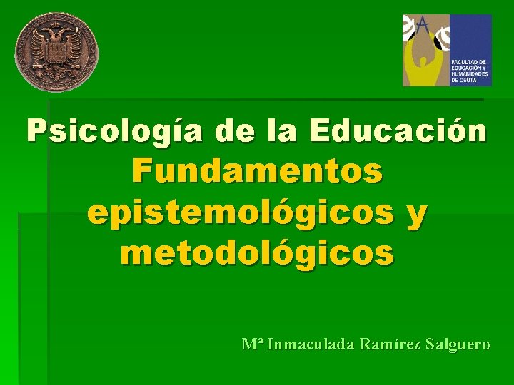 Psicología de la Educación Fundamentos epistemológicos y metodológicos Mª Inmaculada Ramírez Salguero 