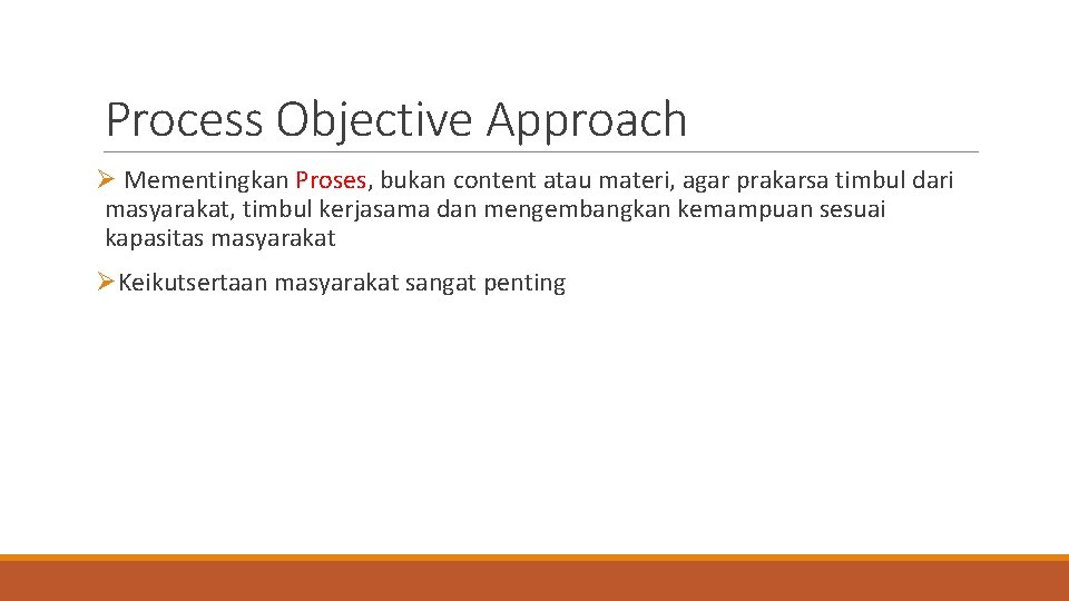 Process Objective Approach Ø Mementingkan Proses, bukan content atau materi, agar prakarsa timbul dari