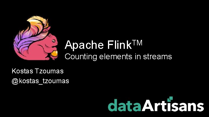 Apache Flink. TM Counting elements in streams Kostas Tzoumas @kostas_tzoumas 