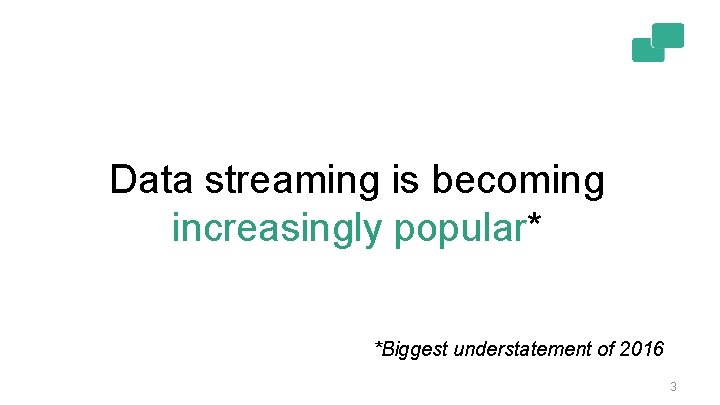 Data streaming is becoming increasingly popular* *Biggest understatement of 2016 3 