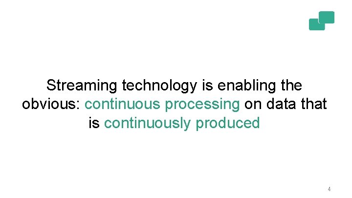 Streaming technology is enabling the obvious: continuous processing on data that is continuously produced