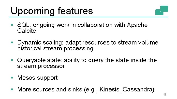 Upcoming features § SQL: ongoing work in collaboration with Apache Calcite § Dynamic scaling: