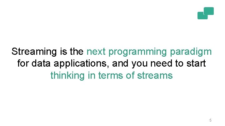 Streaming is the next programming paradigm for data applications, and you need to start