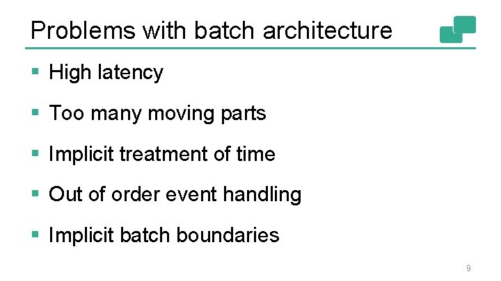 Problems with batch architecture § High latency § Too many moving parts § Implicit