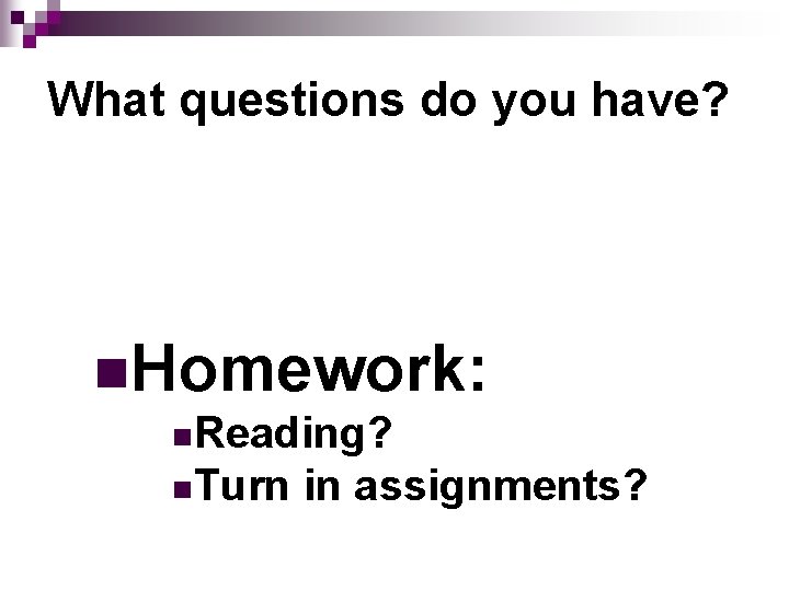 What questions do you have? n. Homework: n. Reading? n. Turn in assignments? 