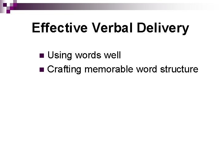Effective Verbal Delivery Using words well n Crafting memorable word structure n 