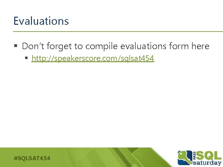 Evaluations § Don’t forget to compile evaluations form here § http: //speakerscore. com/sqlsat 454
