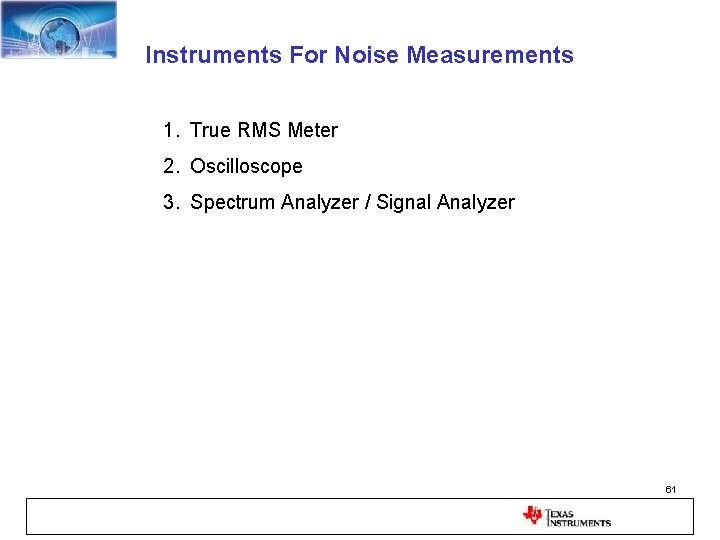 Instruments For Noise Measurements 1. True RMS Meter 2. Oscilloscope 3. Spectrum Analyzer /