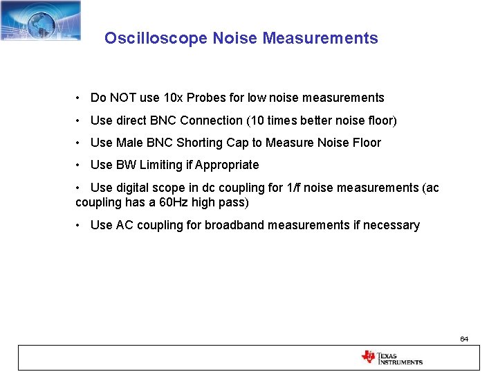 Oscilloscope Noise Measurements • Do NOT use 10 x Probes for low noise measurements