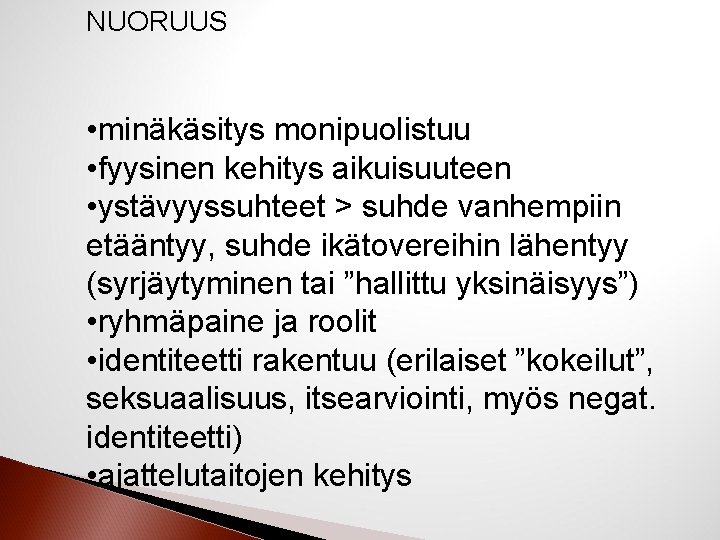 NUORUUS • minäkäsitys monipuolistuu • fyysinen kehitys aikuisuuteen • ystävyyssuhteet > suhde vanhempiin etääntyy,