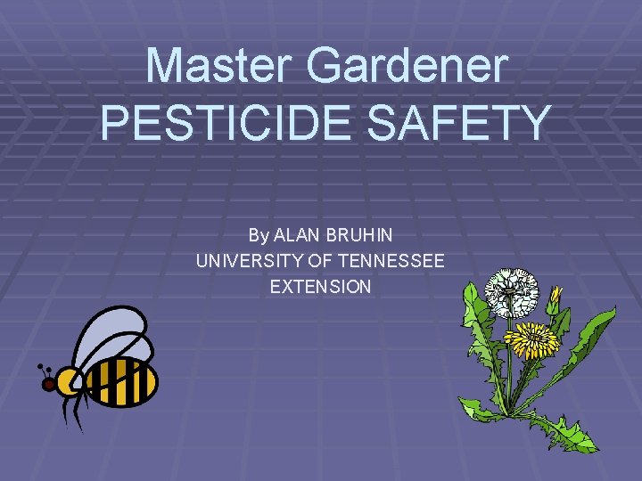 Master Gardener PESTICIDE SAFETY By ALAN BRUHIN UNIVERSITY OF TENNESSEE EXTENSION 