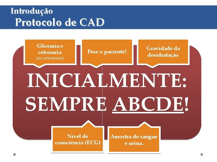 Introdução Protocolo de CAD Glicemia e cetonúria Pese o paciente! (ou cetonemia) Gravidade da