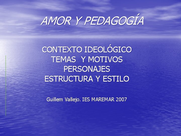 AMOR Y PEDAGOGÍA CONTEXTO IDEOLÓGICO TEMAS Y MOTIVOS PERSONAJES ESTRUCTURA Y ESTILO Guillem Vallejo.