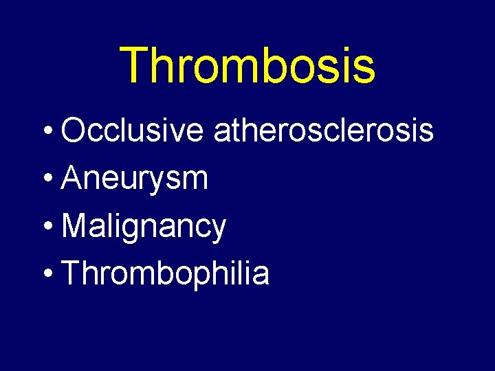 Thrombosis • Occlusive atherosclerosis • Aneurysm • Malignancy • Thrombophilia 