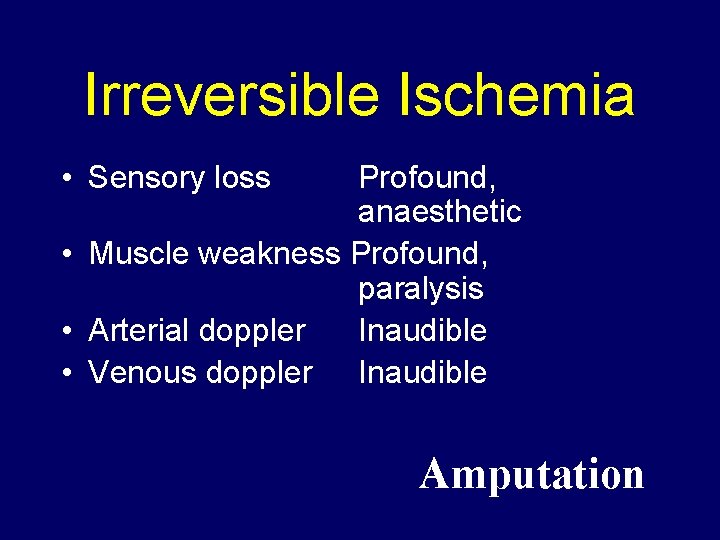 Irreversible Ischemia • Sensory loss Profound, anaesthetic • Muscle weakness Profound, paralysis • Arterial