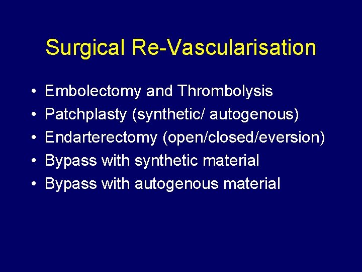 Surgical Re-Vascularisation • • • Embolectomy and Thrombolysis Patchplasty (synthetic/ autogenous) Endarterectomy (open/closed/eversion) Bypass