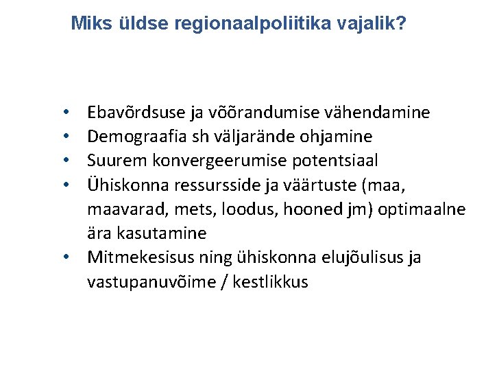 Miks üldse regionaalpoliitika vajalik? Ebavõrdsuse ja võõrandumise vähendamine Demograafia sh väljarände ohjamine Suurem konvergeerumise
