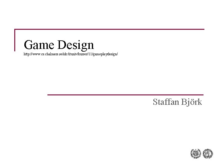 Game Design http: //www. cs. chalmers. se/idc/ituniv/kurser/11/gameplaydesign/ Staffan Björk Game Design http: //www. cs. chalmers. se/idc/ituniv/kurser/11/gameplaydesign/ Staffan Björk
