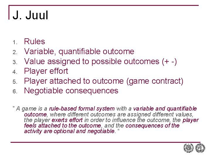 J. Juul 1. 2. 3. 4. 5. 6. Rules Variable, quantifiable outcome Value assigned J. Juul 1. 2. 3. 4. 5. 6. Rules Variable, quantifiable outcome Value assigned