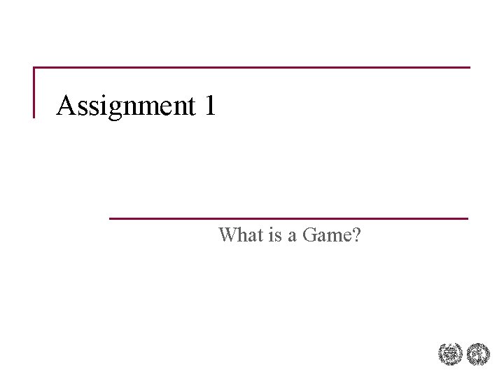 Assignment 1 What is a Game? Assignment 1 What is a Game?