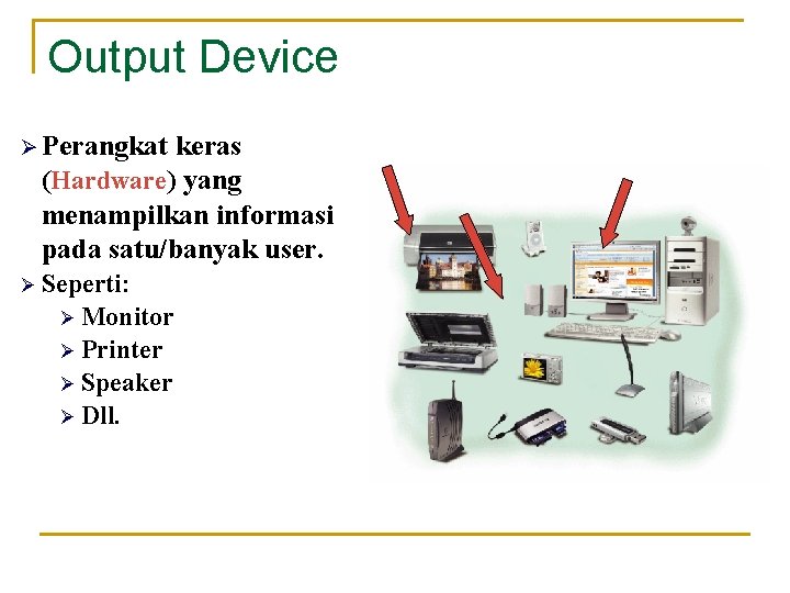 Output Device Ø Perangkat keras (Hardware) yang menampilkan informasi pada satu/banyak user. Ø Seperti: