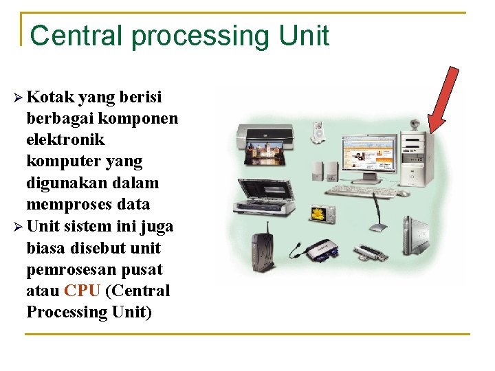 Central processing Unit Ø Kotak yang berisi berbagai komponen elektronik komputer yang digunakan dalam