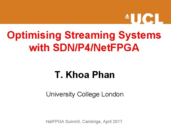 Optimising Streaming Systems with SDN/P 4/Net. FPGA T. Khoa Phan University College London Net.